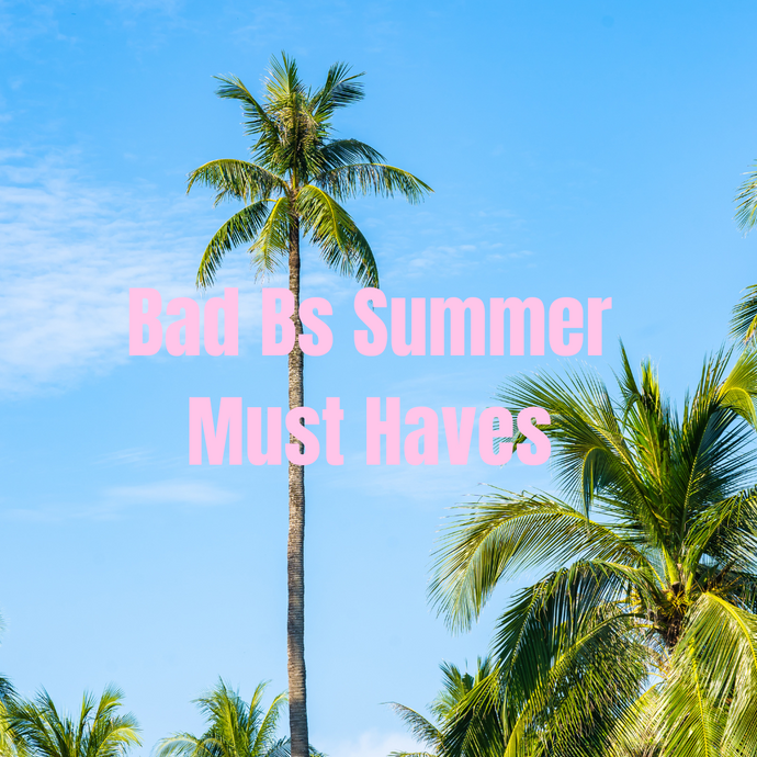 Bad Bs 13 Summer Must Haves☀️